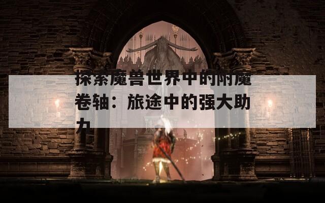 探索魔兽世界中的附魔卷轴：旅途中的强大助力