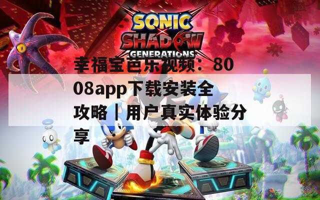 幸福宝芭乐视频：8008app下载安装全攻略｜用户真实体验分享