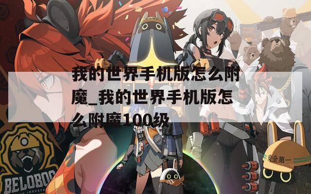 我的世界手机版怎么附魔_我的世界手机版怎么附魔100级