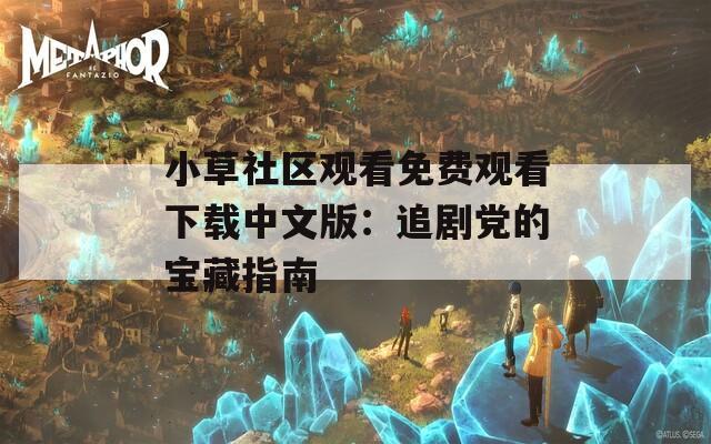 小草社区观看免费观看下载中文版：追剧党的宝藏指南