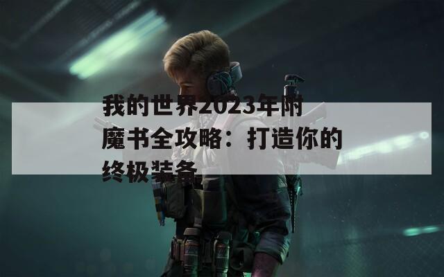我的世界2023年附魔书全攻略：打造你的终极装备