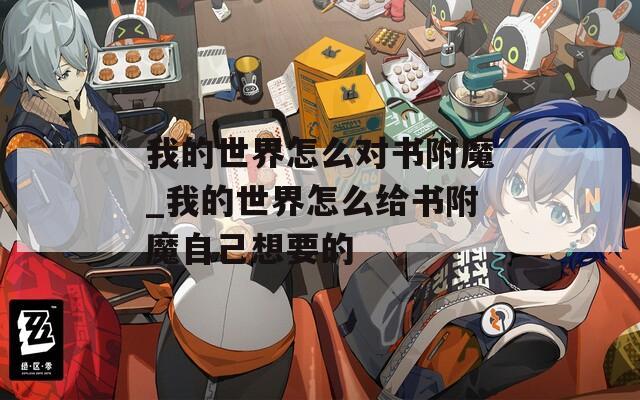 我的世界怎么对书附魔_我的世界怎么给书附魔自己想要的