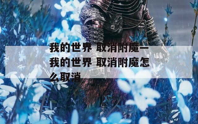 我的世界 取消附魔—我的世界 取消附魔怎么取消