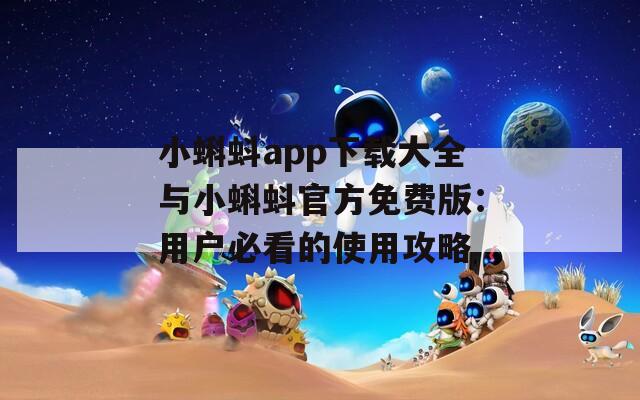 小蝌蚪app下载大全与小蝌蚪官方免费版：用户必看的使用攻略