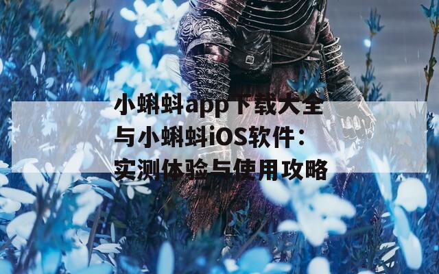 小蝌蚪app下载大全与小蝌蚪iOS软件：实测体验与使用攻略