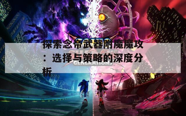 探索念帝武器附魔魔攻：选择与策略的深度分析