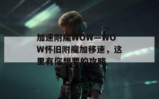 加速附魔WOW—WOW怀旧附魔加移速，这里有你想要的攻略