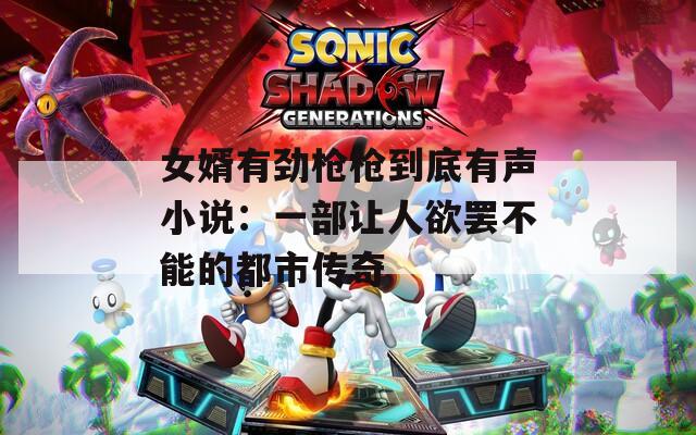 女婿有劲枪枪到底有声小说：一部让人欲罢不能的都市传奇