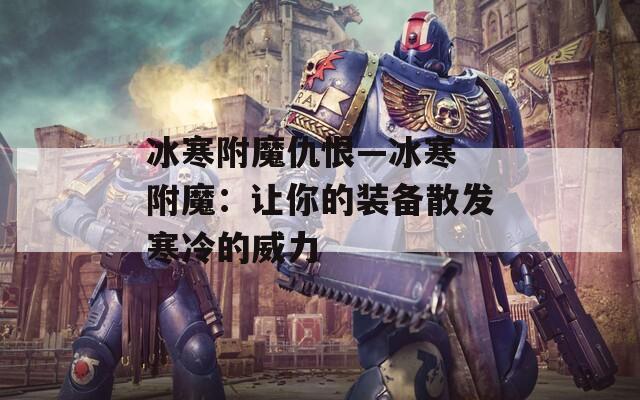 冰寒附魔仇恨—冰寒 附魔：让你的装备散发寒冷的威力