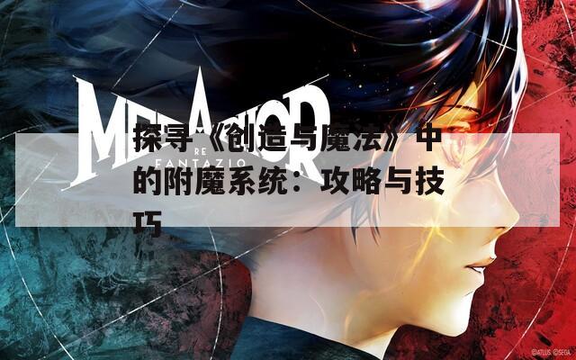 探寻《创造与魔法》中的附魔系统：攻略与技巧