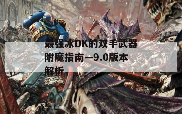 最强冰DK的双手武器附魔指南—9.0版本解析