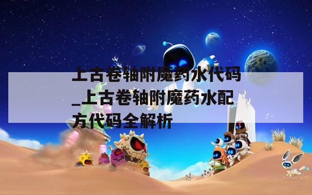 上古卷轴附魔药水代码_上古卷轴附魔药水配方代码全解析