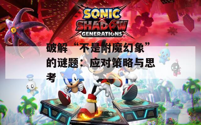 破解“不是附魔幻象”的谜题：应对策略与思考