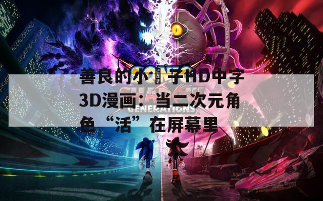 善良的小峓子HD中字3D漫画：当二次元角色“活”在屏幕里