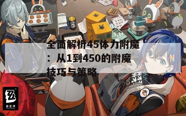 全面解析45体力附魔：从1到450的附魔技巧与策略