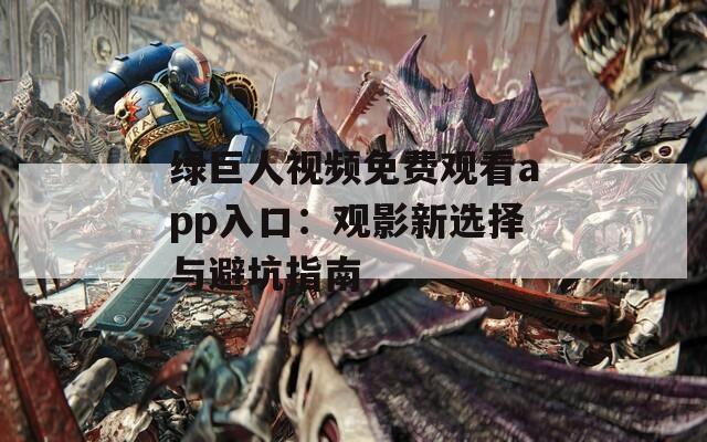 绿巨人视频免费观看app入口：观影新选择与避坑指南