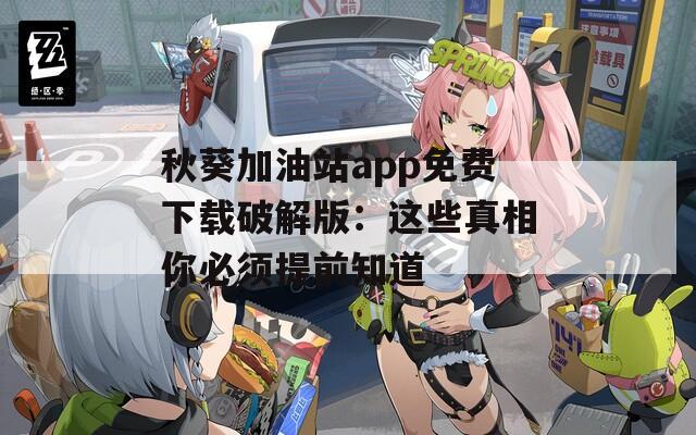 秋葵加油站app免费下载破解版：这些真相你必须提前知道