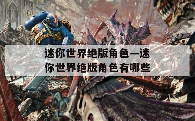 迷你世界绝版角色—迷你世界绝版角色有哪些