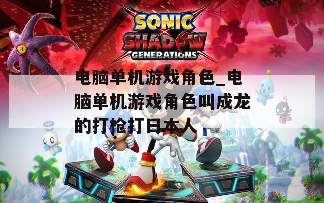 电脑单机游戏角色_电脑单机游戏角色叫成龙的打枪打日本人