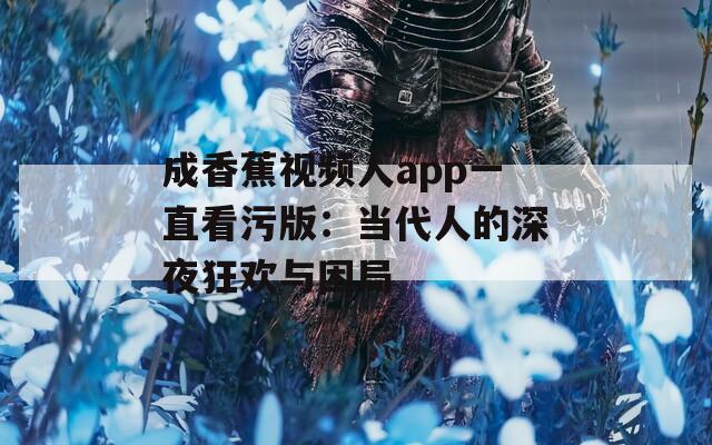 成香蕉视频人app一直看污版：当代人的深夜狂欢与困局