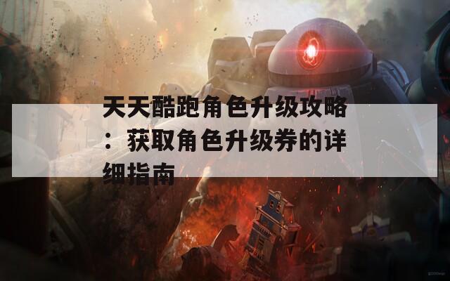 天天酷跑角色升级攻略：获取角色升级券的详细指南
